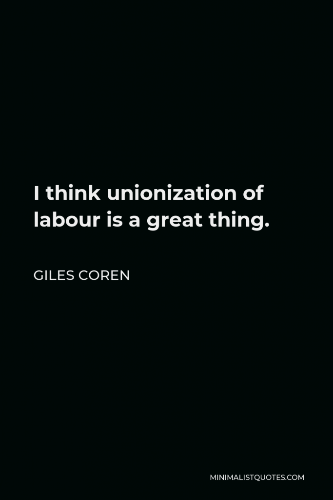 Giles Coren Quote - I think unionization of labour is a great thing.