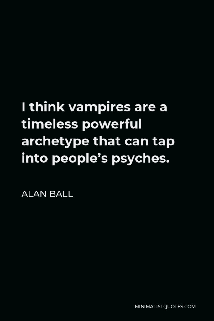 Alan Ball Quote - I think vampires are a timeless powerful archetype that can tap into people’s psyches.
