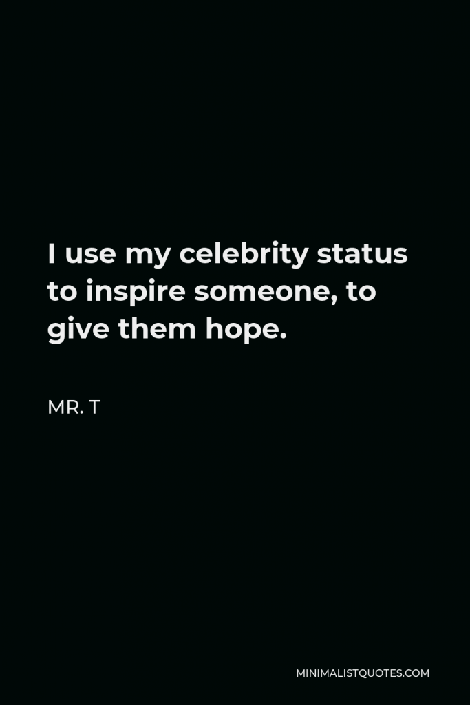 Mr. T Quote - I use my celebrity status to inspire someone, to give them hope.