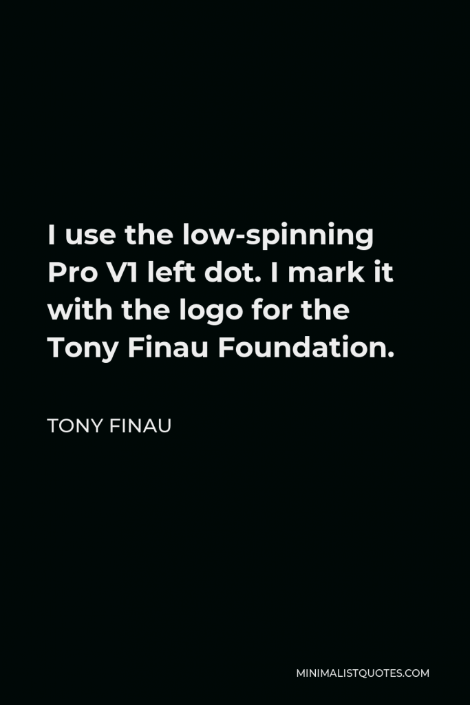 Tony Finau Quote - I use the low-spinning Pro V1 left dot. I mark it with the logo for the Tony Finau Foundation.