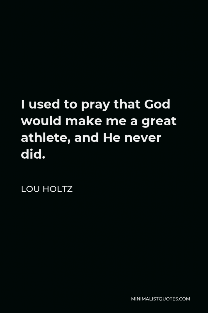 Lou Holtz Quote - I used to pray that God would make me a great athlete, and He never did.