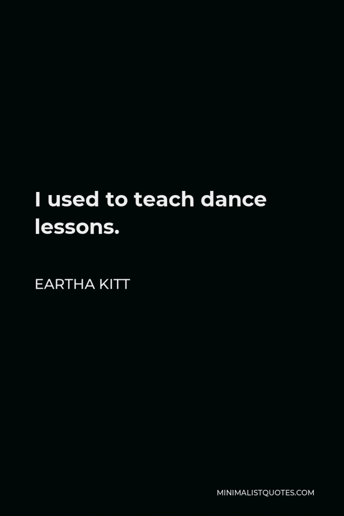 Eartha Kitt Quote - I used to teach dance lessons.
