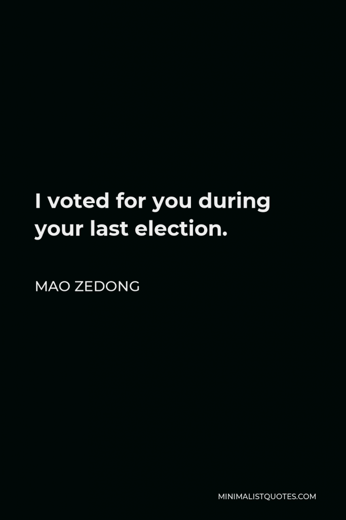 Mao Zedong Quote - I voted for you during your last election.