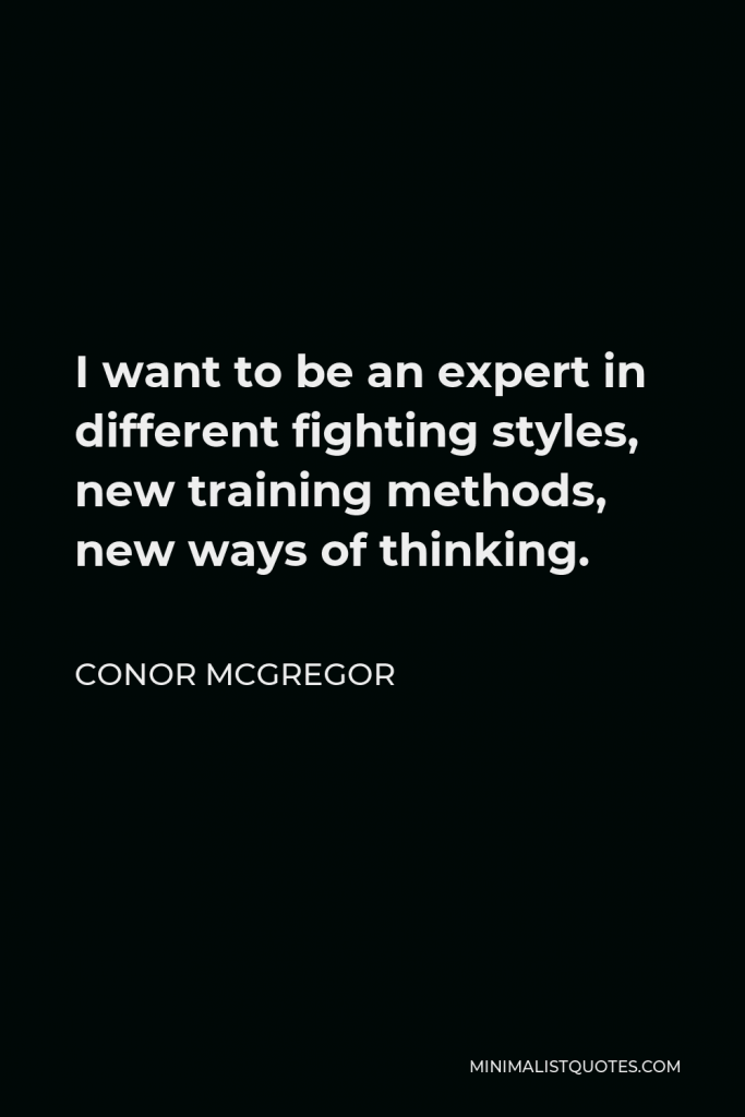 Conor McGregor Quote - I want to be an expert in different fighting styles, new training methods, new ways of thinking.