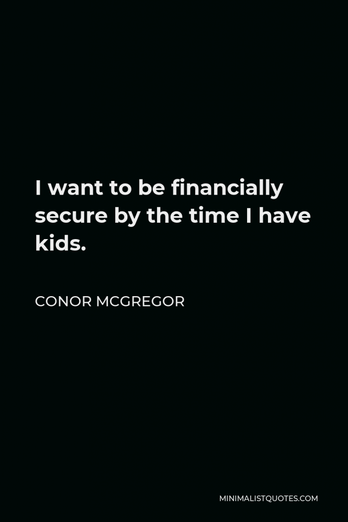 Conor McGregor Quote - I want to be financially secure by the time I have kids.