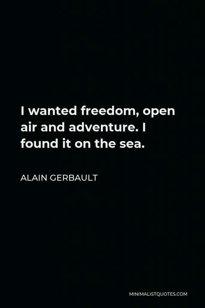 Alain Gerbault Quote - I wanted freedom, open air and adventure. I found it on the sea.
