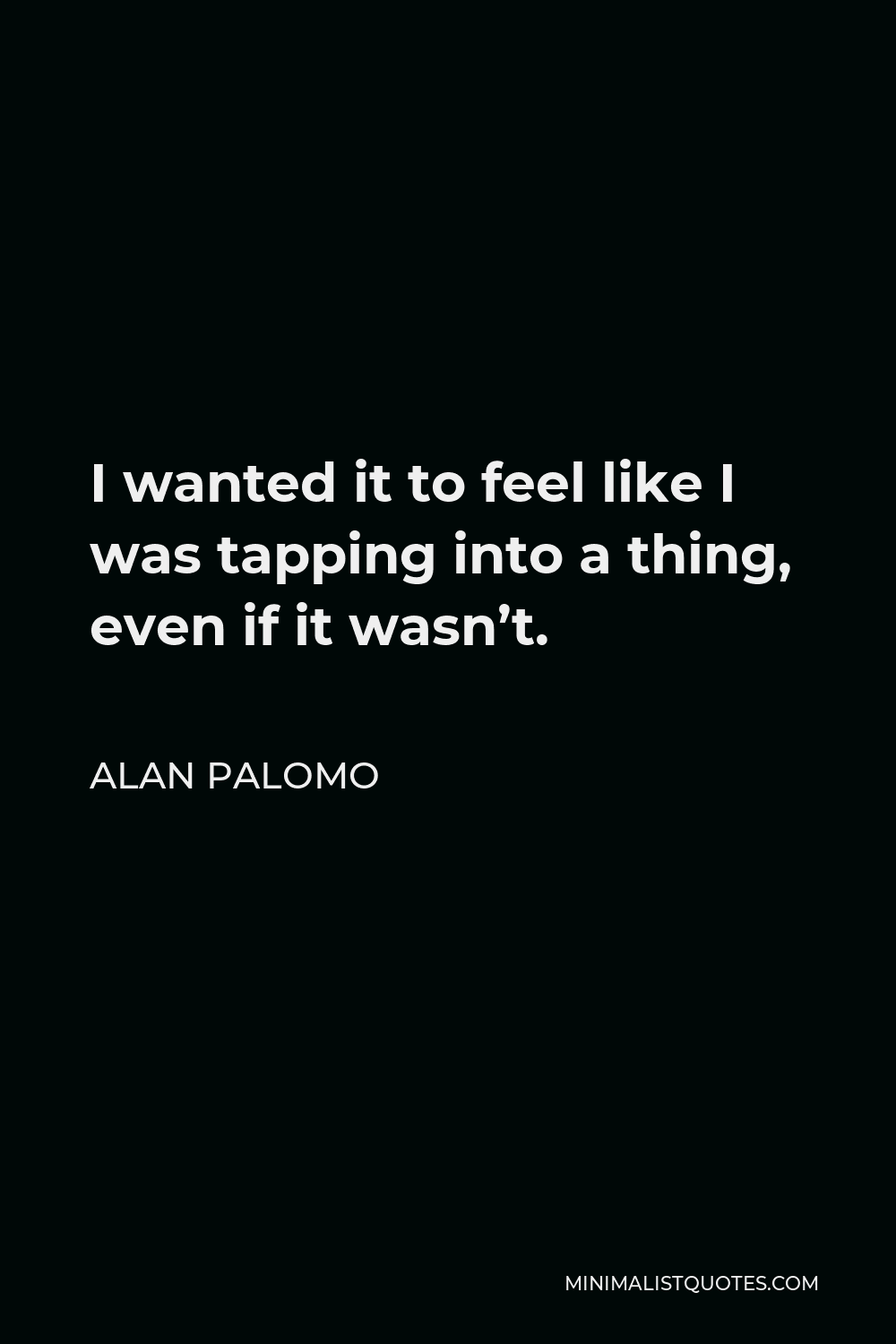 Alan Palomo Quote - I wanted it to feel like I was tapping into a thing, even if it wasn’t.