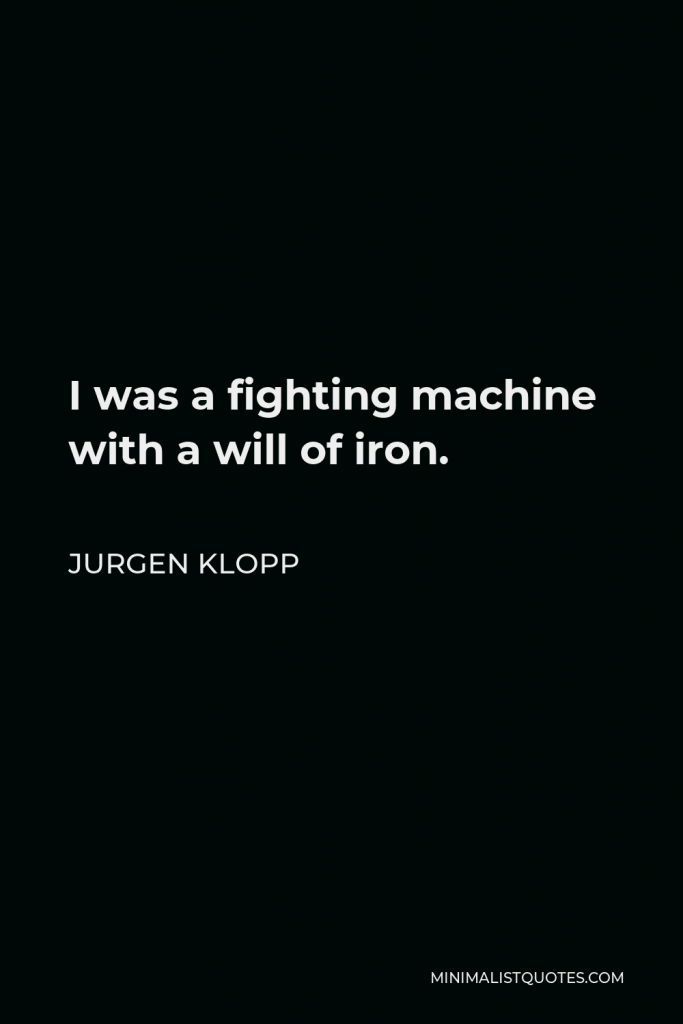 Jurgen Klopp Quote - I was a fighting machine with a will of iron.