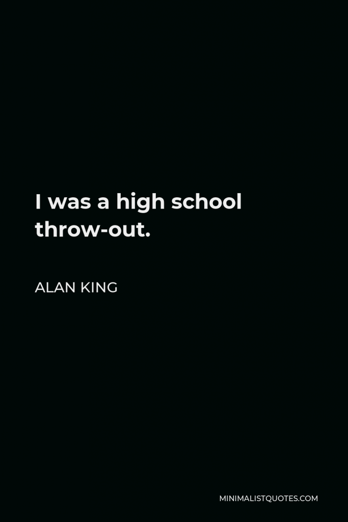 Alan King Quote - I was a high school throw-out.