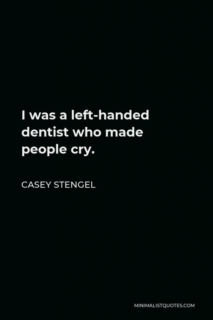 Casey Stengel Quote - I was a left-handed dentist who made people cry.