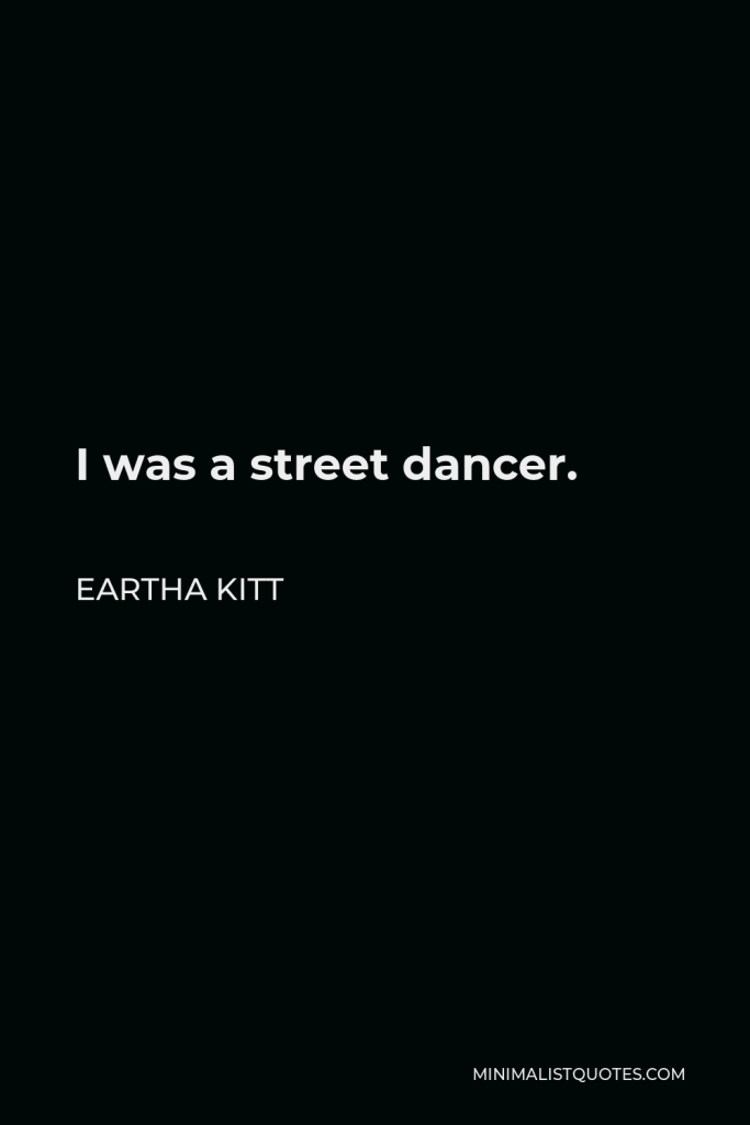 Eartha Kitt Quote - I was a street dancer.