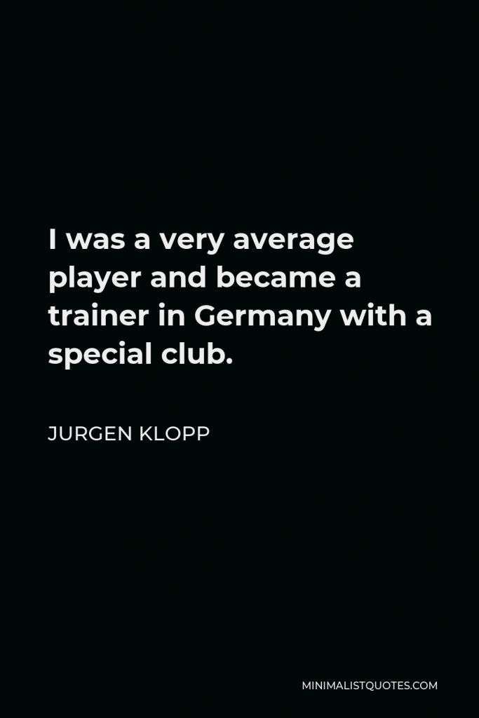 Jurgen Klopp Quote - I was a very average player and became a trainer in Germany with a special club.