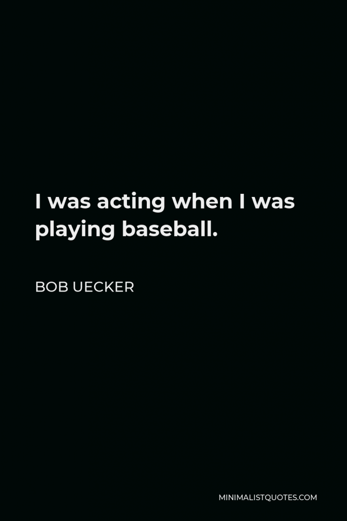 Bob Uecker Quote - I was acting when I was playing baseball.