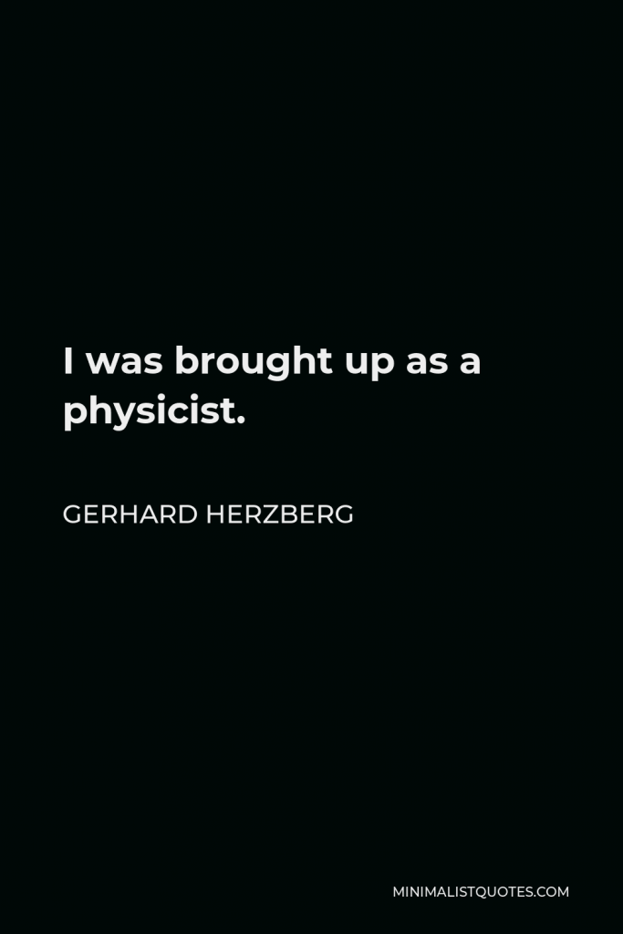 Gerhard Herzberg Quote - I was brought up as a physicist.