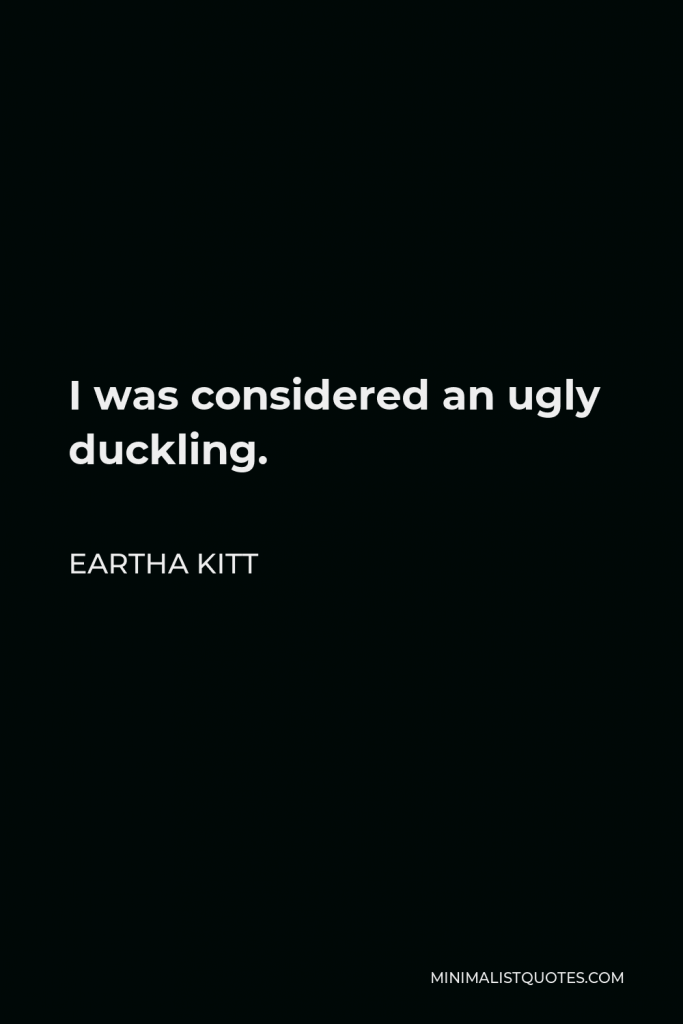 Eartha Kitt Quote - I was considered an ugly duckling.