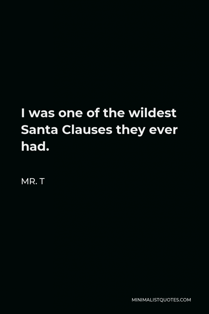 Mr. T Quote - I was one of the wildest Santa Clauses they ever had.