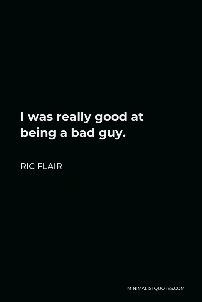 Ric Flair Quote - I was really good at being a bad guy.