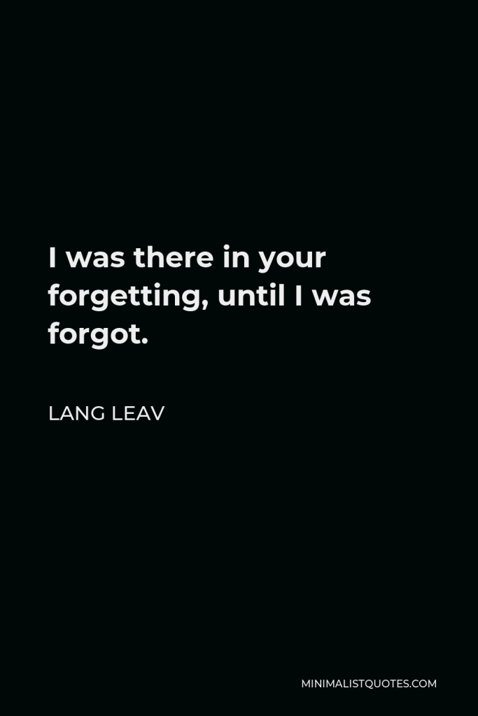 Lang Leav Quote - I was there in your forgetting, until I was forgot.