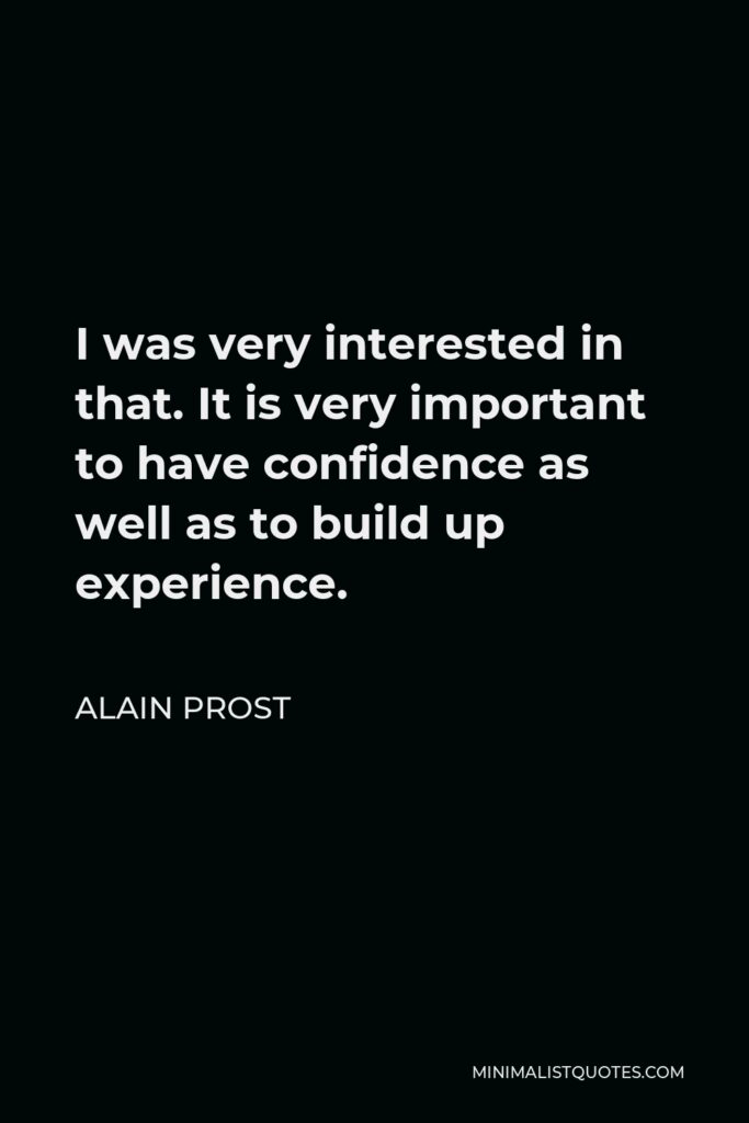 Alain Prost Quote - I was very interested in that. It is very important to have confidence as well as to build up experience.