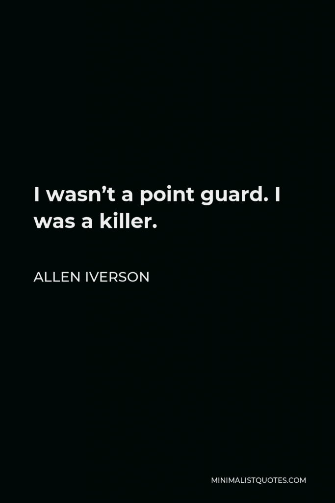 Allen Iverson Quote - I wasn’t a point guard. I was a killer.