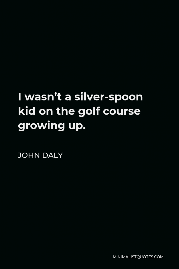 John Daly Quote - I wasn’t a silver-spoon kid on the golf course growing up.