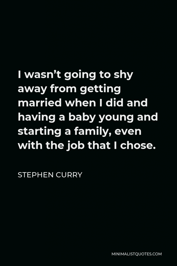 Stephen Curry Quote - I wasn’t going to shy away from getting married when I did and having a baby young and starting a family, even with the job that I chose.