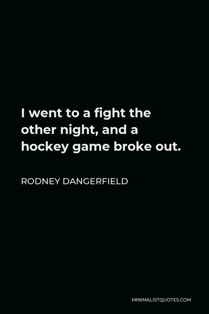 Rodney Dangerfield Quote - I went to a fight the other night, and a hockey game broke out.