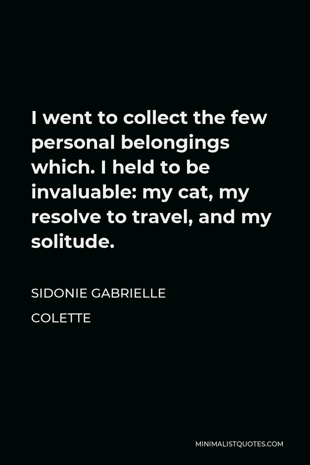 Sidonie Gabrielle Colette Quote - I went to collect the few personal belongings which. I held to be invaluable: my cat, my resolve to travel, and my solitude.