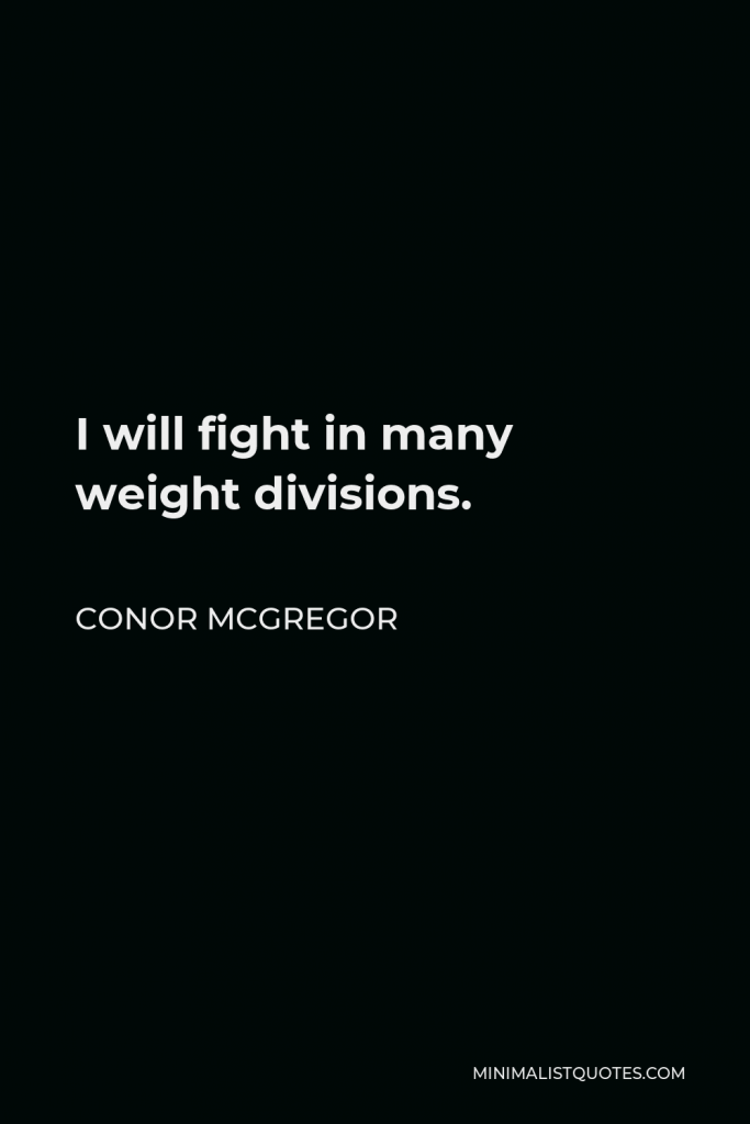 Conor McGregor Quote - I will fight in many weight divisions.
