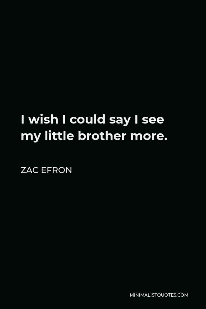 Zac Efron Quote - I wish I could say I see my little brother more.