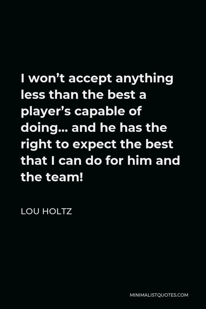 Lou Holtz Quote - I won’t accept anything less than the best a player’s capable of doing… and he has the right to expect the best that I can do for him and the team!