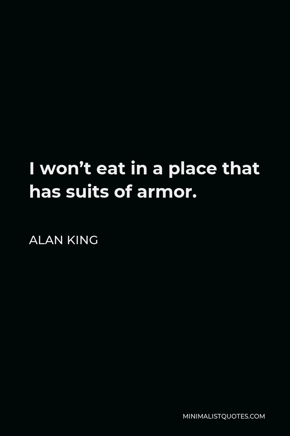 Alan King Quote - I won’t eat in a place that has suits of armor.