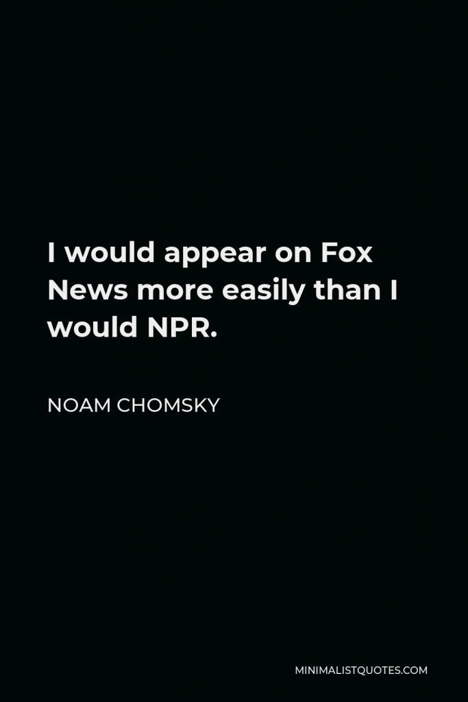 Noam Chomsky Quote - I would appear on Fox News more easily than I would NPR.