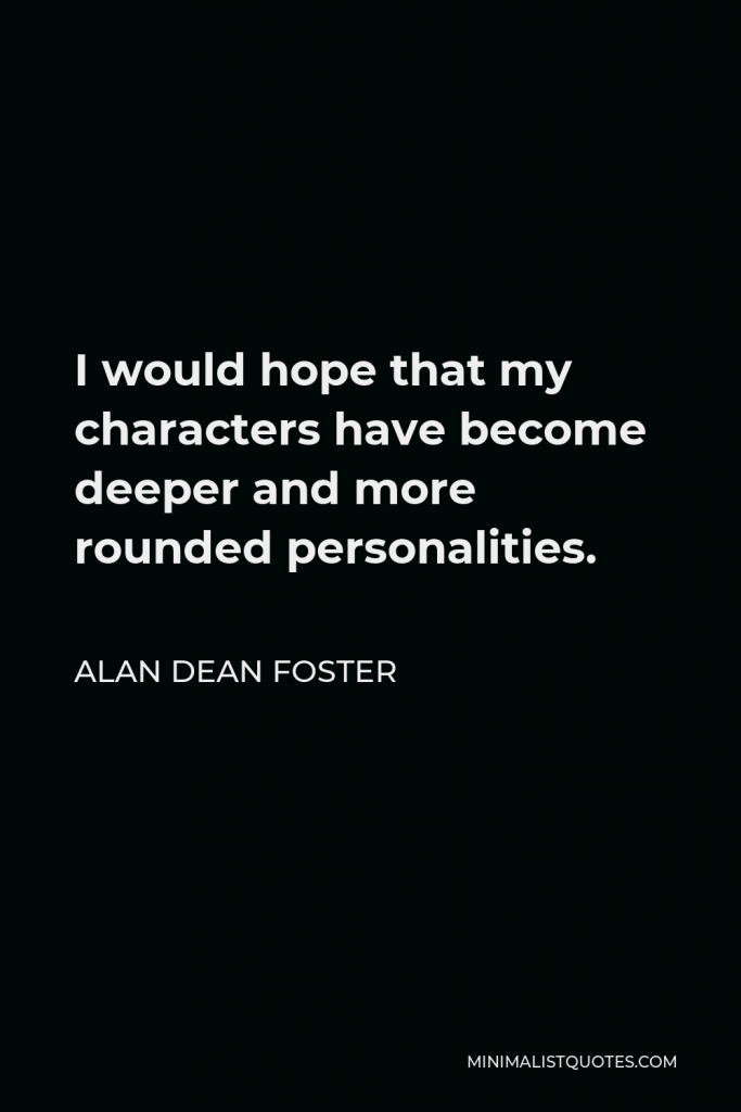 Alan Dean Foster Quote - I would hope that my characters have become deeper and more rounded personalities.