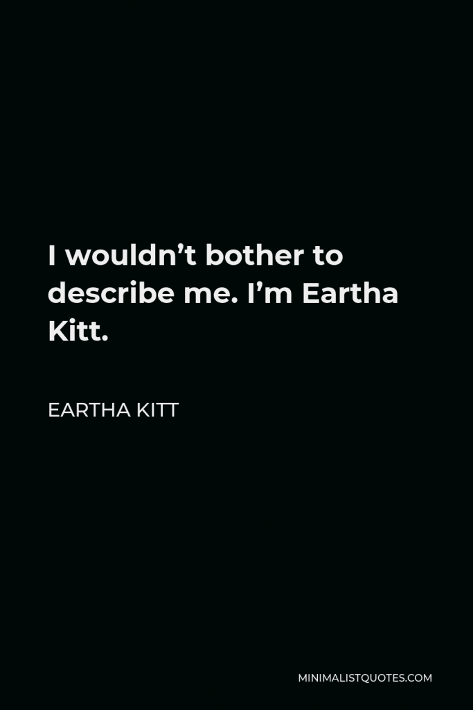 Eartha Kitt Quote - I wouldn’t bother to describe me. I’m Eartha Kitt.