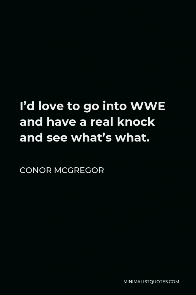 Conor McGregor Quote - I’d love to go into WWE and have a real knock and see what’s what.