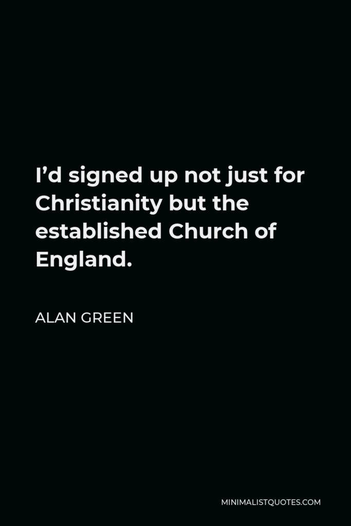 Alan Green Quote - I’d signed up not just for Christianity but the established Church of England.