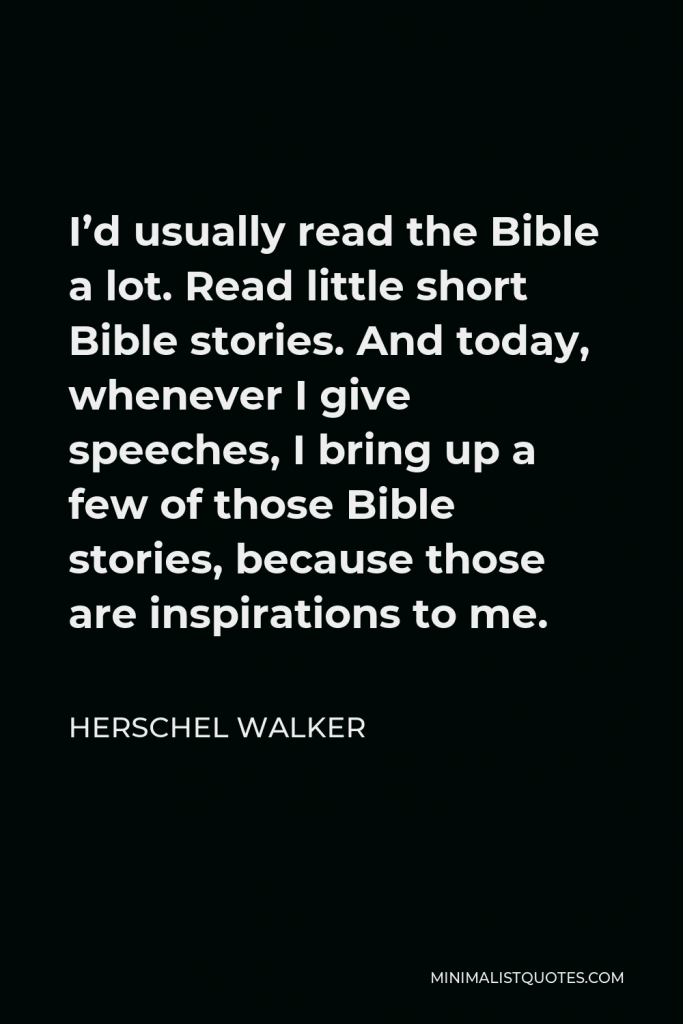 Herschel Walker Quote - I’d usually read the Bible a lot. Read little short Bible stories. And today, whenever I give speeches, I bring up a few of those Bible stories, because those are inspirations to me.