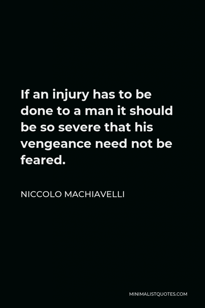 Niccolo Machiavelli Quote - If an injury has to be done to a man it should be so severe that his vengeance need not be feared.