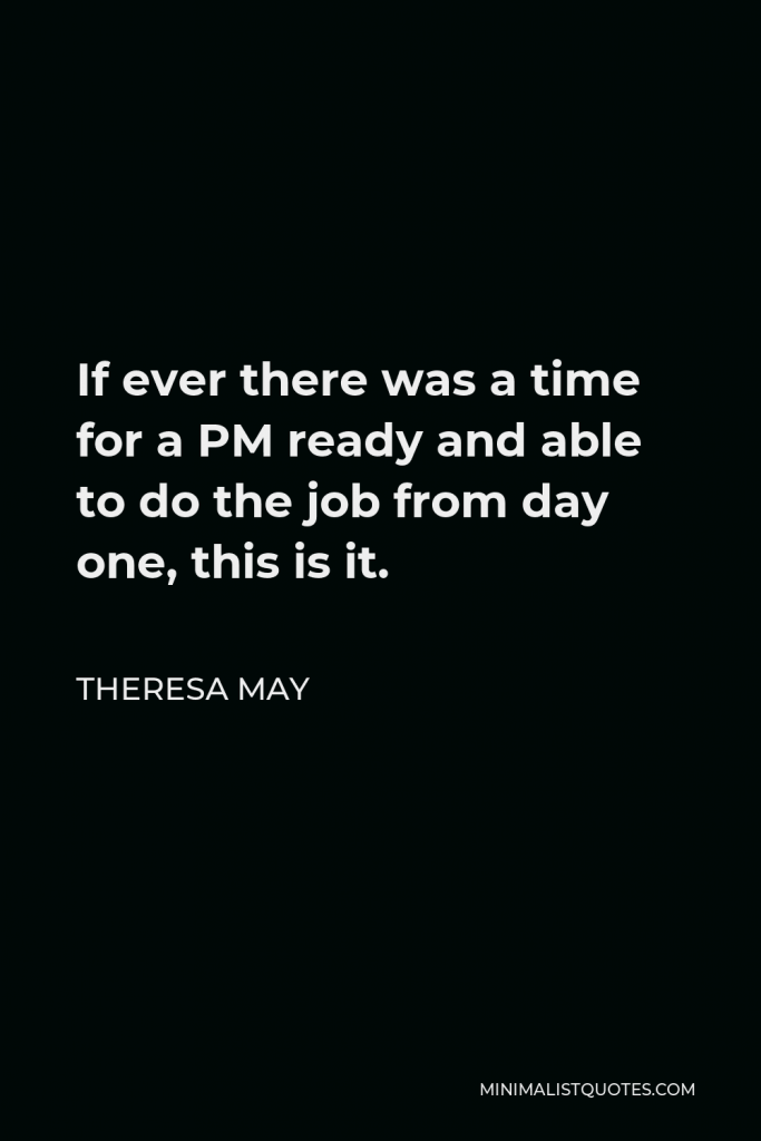 Theresa May Quote - If ever there was a time for a PM ready and able to do the job from day one, this is it.