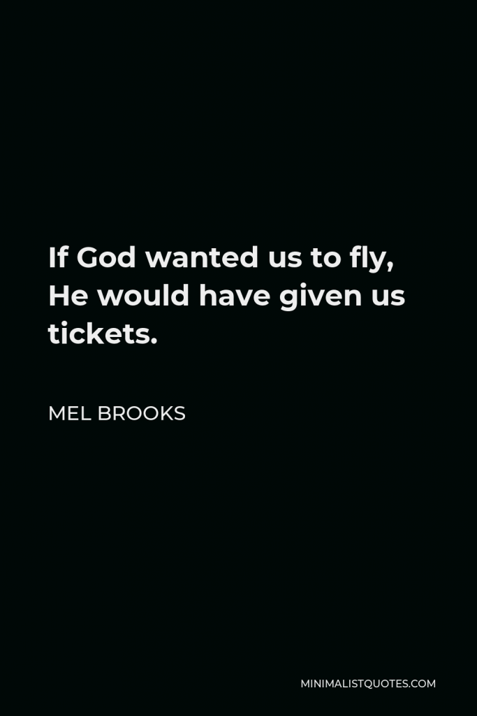 Mel Brooks Quote - If God wanted us to fly, He would have given us tickets.