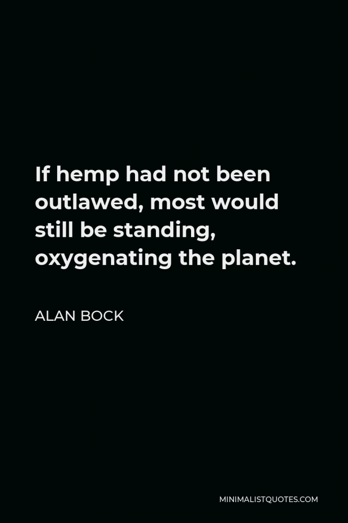 Alan Bock Quote - If hemp had not been outlawed, most would still be standing, oxygenating the planet.