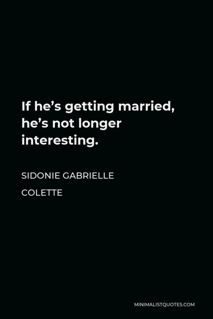 Sidonie Gabrielle Colette Quote - If he’s getting married, he’s not longer interesting.
