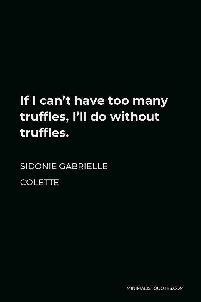 Sidonie Gabrielle Colette Quote - If I can’t have too many truffles, I’ll do without truffles.