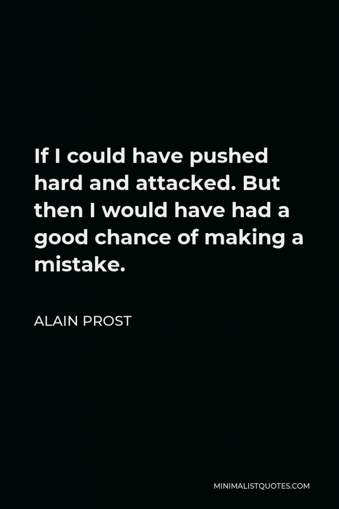 Alain Prost Quote - If I could have pushed hard and attacked. But then I would have had a good chance of making a mistake.