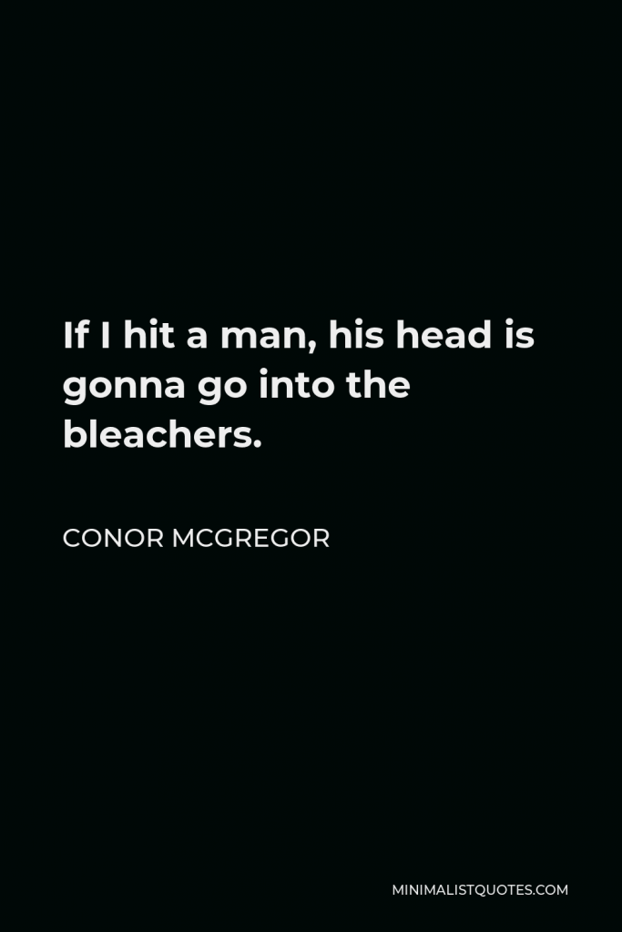 Conor McGregor Quote - If I hit a man, his head is gonna go into the bleachers.