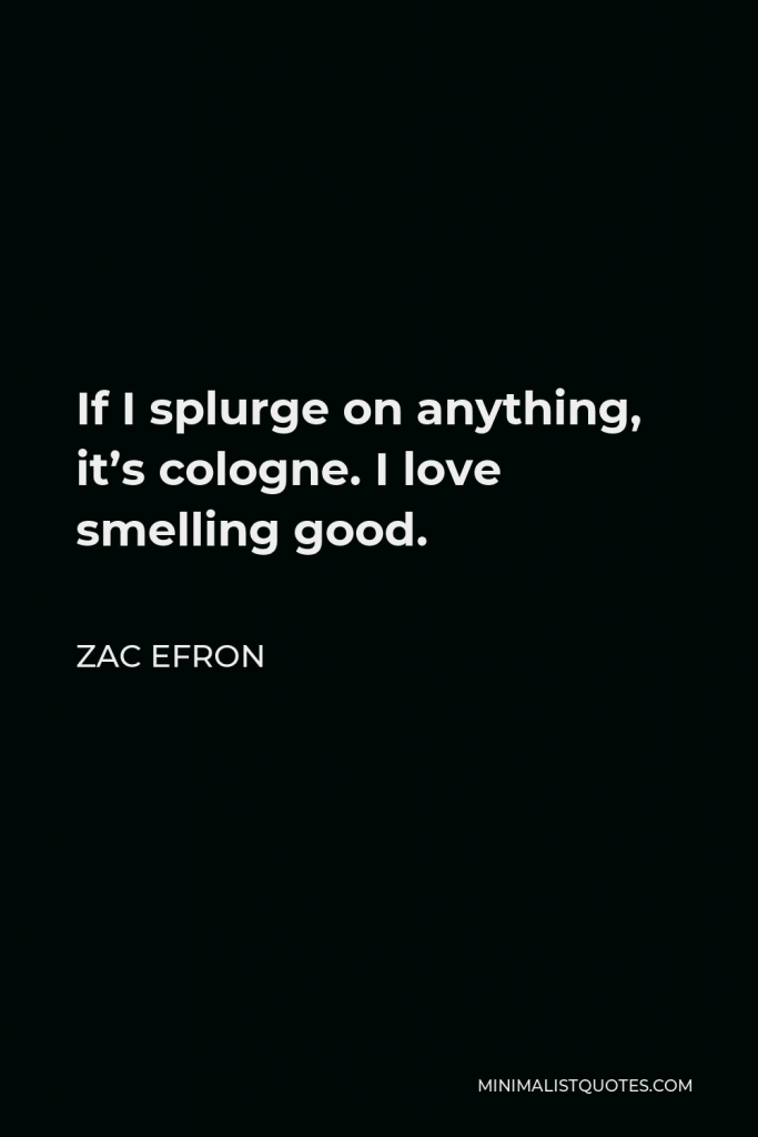 Zac Efron Quote - If I splurge on anything, it’s cologne. I love smelling good.