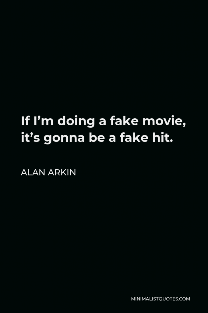 Alan Arkin Quote - If I’m doing a fake movie, it’s gonna be a fake hit.