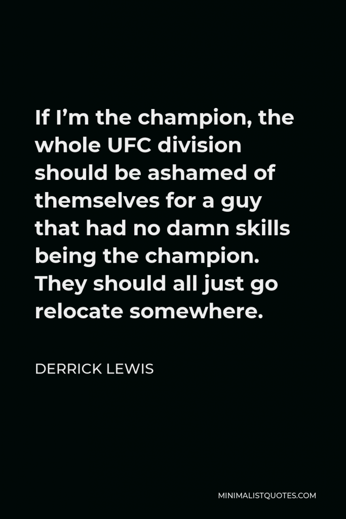Derrick Lewis Quote - If I’m the champion, the whole UFC division should be ashamed of themselves for a guy that had no damn skills being the champion. They should all just go relocate somewhere.