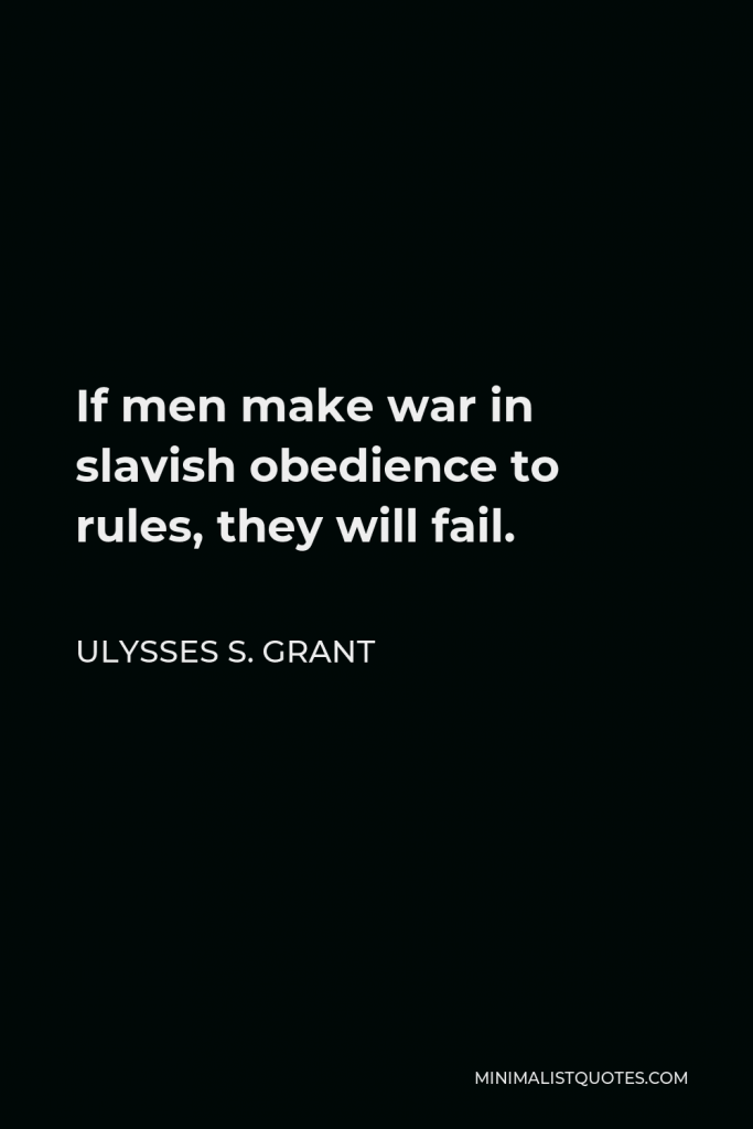 Ulysses S. Grant Quote - If men make war in slavish obedience to rules, they will fail.